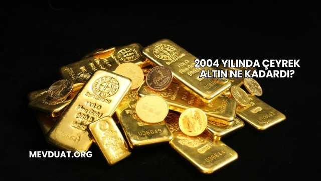2004 Yılında Çeyrek Altın Ne Kadardı?