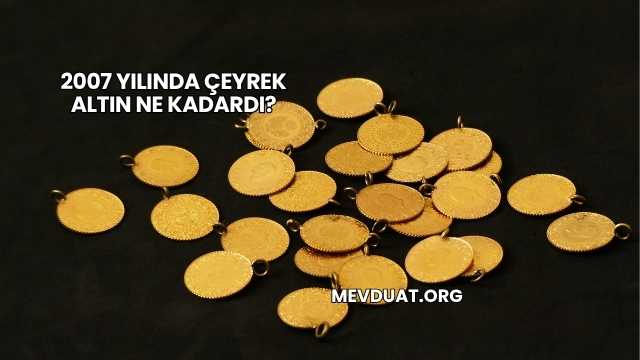2007 Yılında Çeyrek Altın Ne Kadardı?
