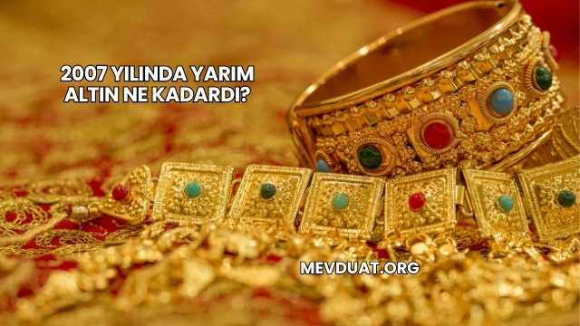 2007 Yılında Yarım Altın Ne Kadardı?