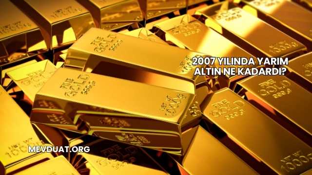2007 Yılında Yarım Altın Ne Kadardı?