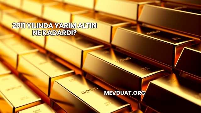 2011 Yılında Yarım Altın Ne Kadardı?