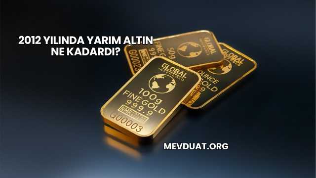 2012 Yılında Yarım Altın Ne Kadardı?