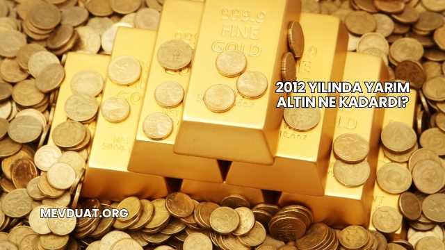 2012 Yılında Yarım Altın Ne Kadardı?