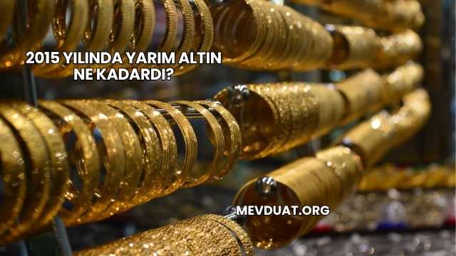 2015 Yılında Yarım Altın Ne Kadardı?