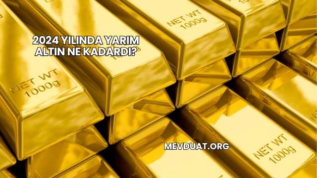 2024 Yılında Yarım Altın Ne Kadardı?