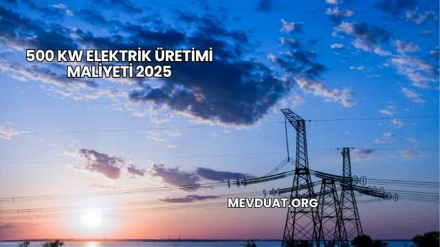 500 kW Elektrik Üretimi Maliyeti 2025