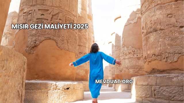 Mısır Gezi Maliyeti 2025