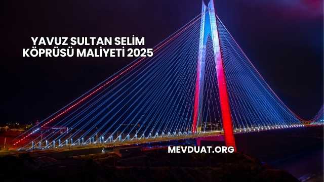 Yavuz Sultan Selim Köprüsü Maliyeti 2025