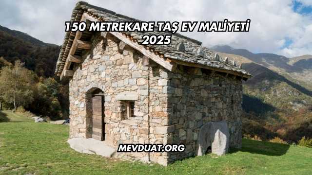 150 Metrekare Taş Ev Maliyeti 2025