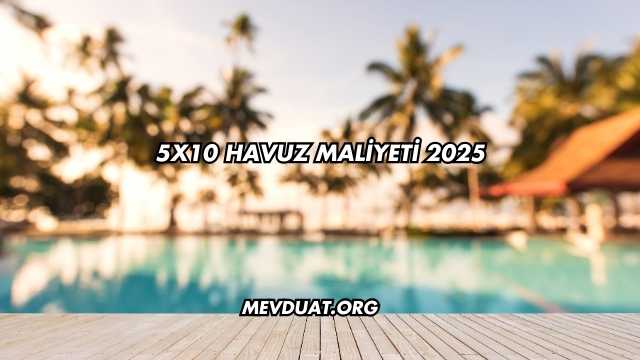 5x10 Havuz Maliyeti 2025
