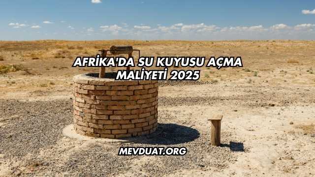 Afrika'da Su Kuyusu Açma Maliyeti 2025