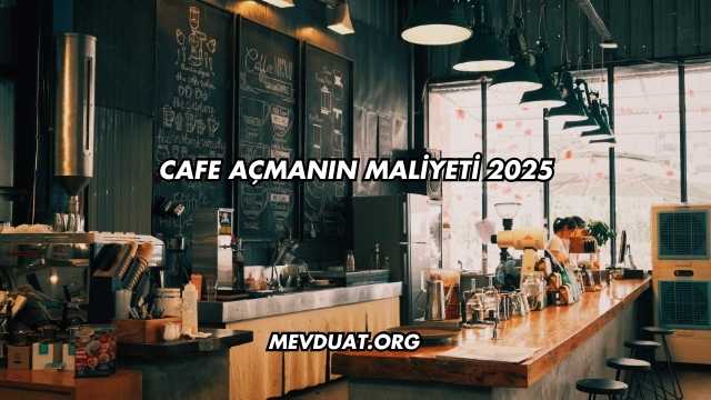 Cafe Açmanın Maliyeti 2025