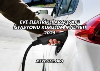 Eve Elektrikli Araç Şarj İstasyonu Kurulum Maliyeti 2025