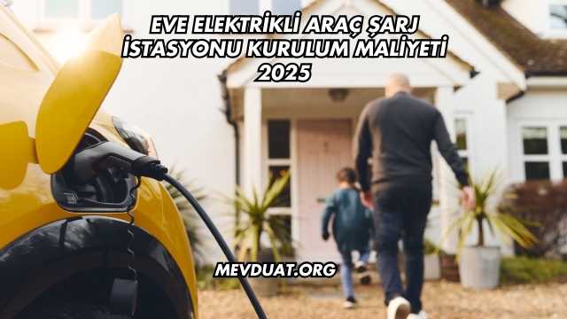 Eve Elektrikli Araç Şarj İstasyonu Kurulum Maliyeti 2025
