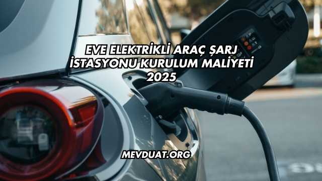Eve Elektrikli Araç Şarj İstasyonu Kurulum Maliyeti 2025
