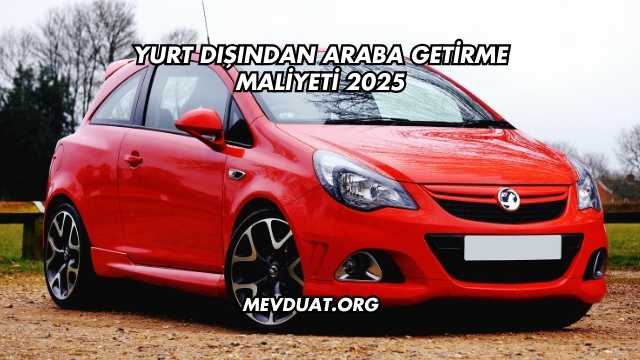 Yurt Dışından Araba Getirme Maliyeti 2025